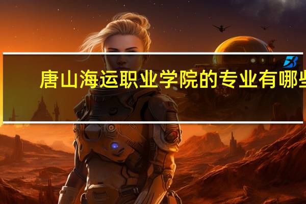唐山海运职业学院的专业有哪些