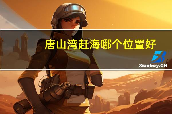 唐山湾赶海哪个位置好