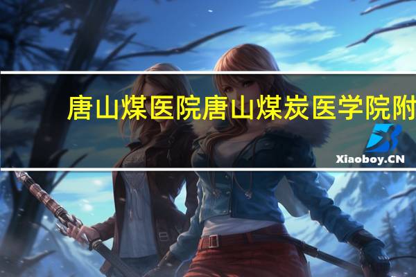 唐山煤医院 唐山煤炭医学院附属医院简介