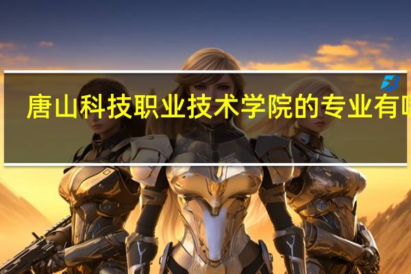 唐山科技职业技术学院的专业有哪些