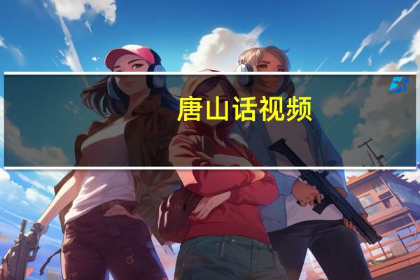 唐山话视频（唐山话怎么说）