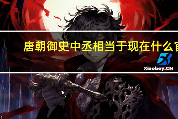 唐朝御史中丞相当于现在什么官（御史中丞相当于现在什么官）
