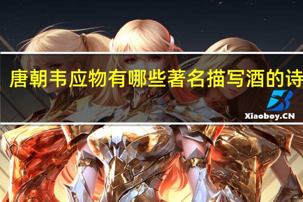 唐朝韦应物有哪些著名描写酒的诗句呢