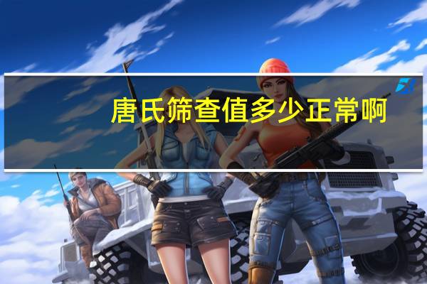 唐氏筛查值多少正常啊（唐氏筛查值多少正常）