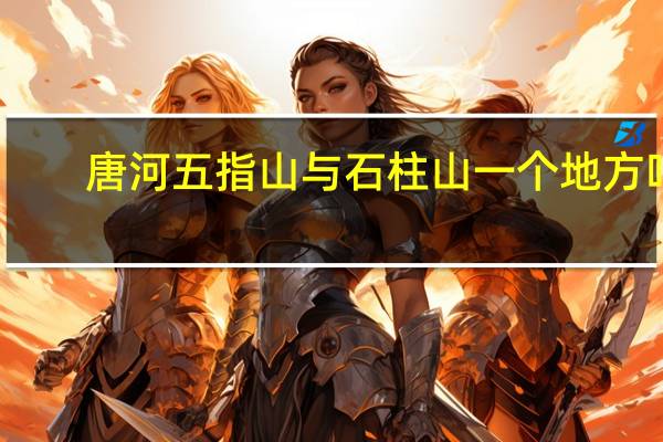 唐河五指山与石柱山一个地方吗