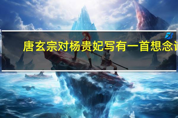 唐玄宗对杨贵妃写有一首想念诗,此情绵绵遥无期的前面是什么词