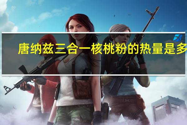 唐纳兹 三合一核桃粉的热量是多少