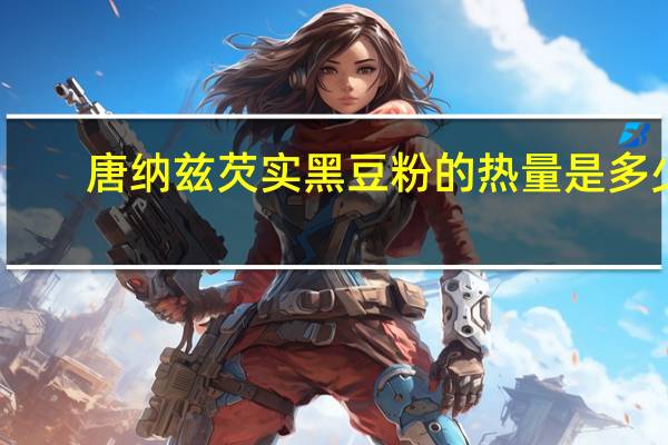 唐纳兹 芡实黑豆粉的热量是多少