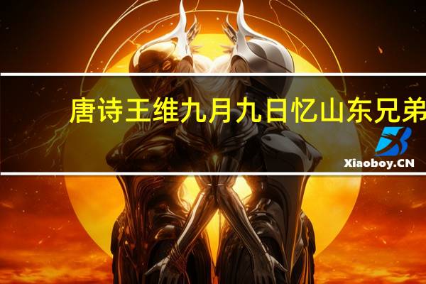 唐诗王维九月九日忆山东兄弟（王维 九月九日忆山东兄弟）