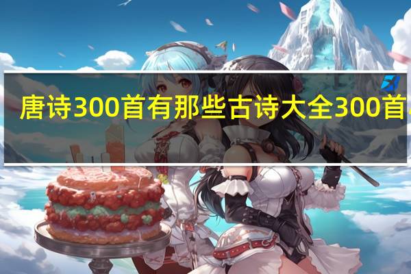 唐诗300首有那些 古诗大全300首小学