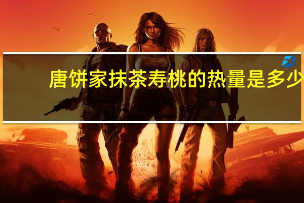 唐饼家 抹茶寿桃的热量是多少