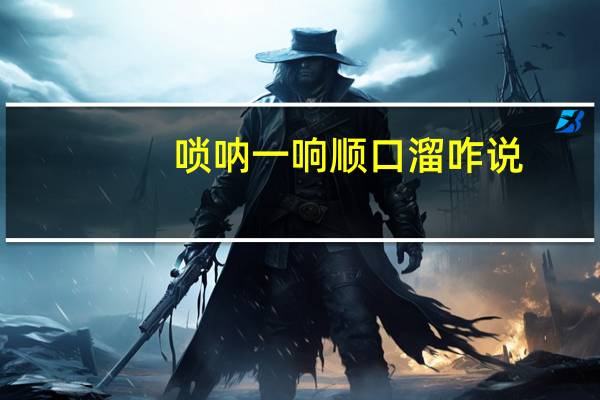 唢呐一响顺口溜咋说（唢呐一响顺口溜）