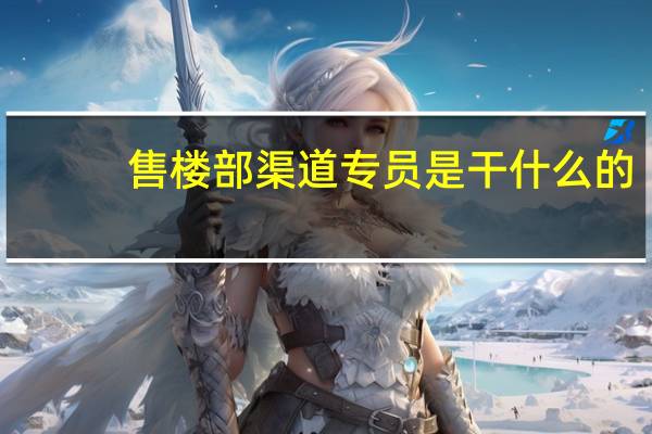 售楼部渠道专员是干什么的