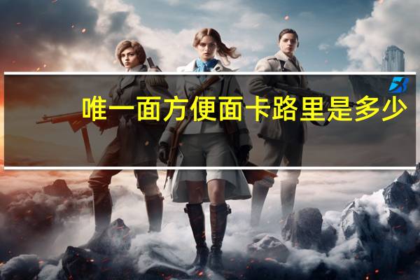 唯一面 方便面卡路里是多少