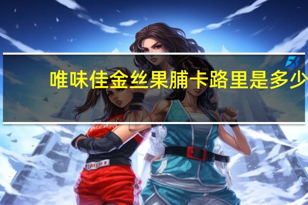 唯味佳 金丝果脯卡路里是多少