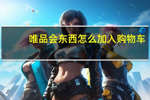 唯品会东西怎么加入购物车（唯品会东西怎么样）