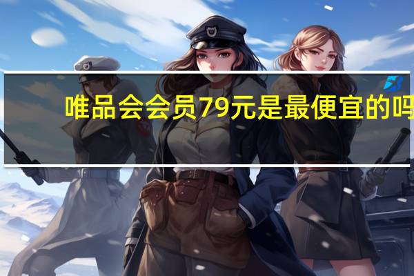 唯品会会员79元是最便宜的吗（唯品会会员）