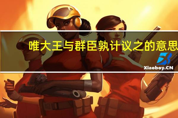唯大王与群臣孰计议之的意思