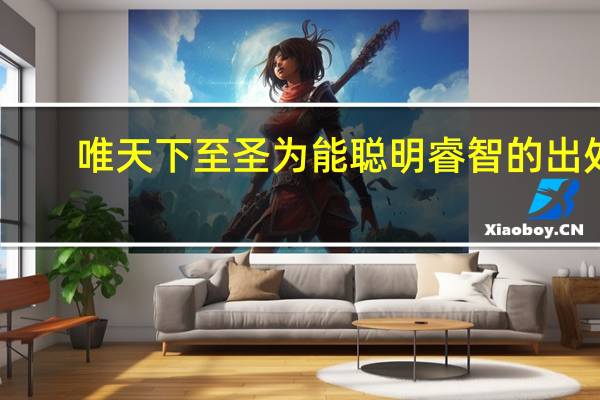 唯天下至圣为能聪明睿智的出处
