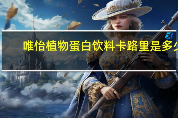 唯怡 植物蛋白饮料卡路里是多少