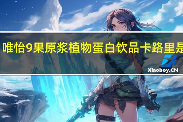 唯怡 9果原浆植物蛋白饮品卡路里是多少