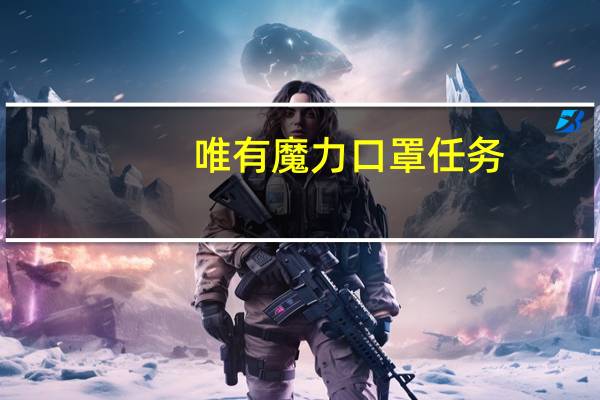 唯有魔力口罩任务（唯有魔力外挂）
