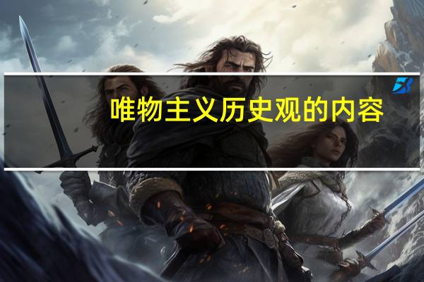 唯物主义历史观的内容（历史唯物主义的内容）