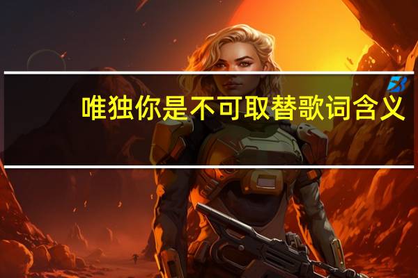 唯独你是不可取替歌词含义（唯独你是不可取替mp3）