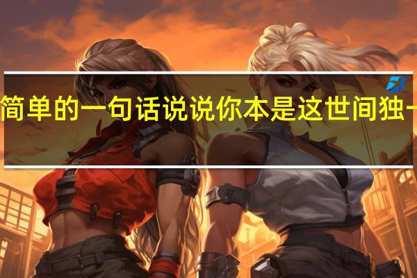 唯美又简单的一句话说说 你本是这世间独一无二千般好