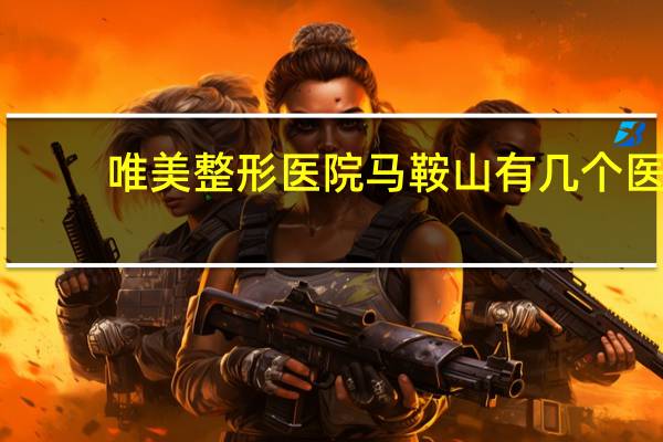 唯美整形医院 马鞍山有几个医院