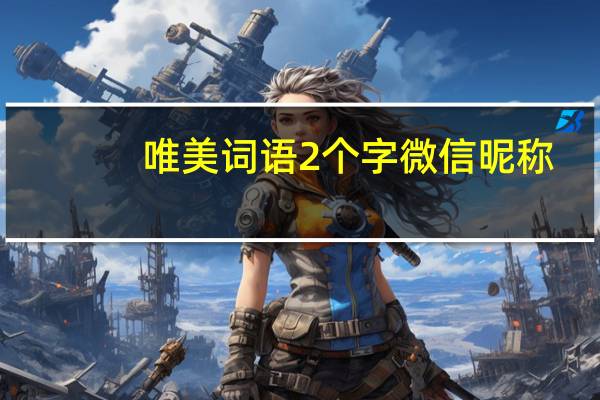 唯美词语2个字微信昵称（唯美词语2个字）