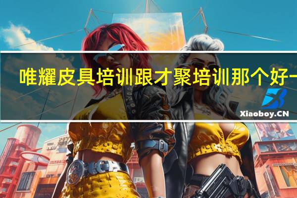唯耀皮具培训跟才聚培训那个好一点