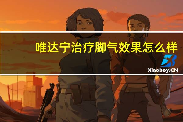 唯达宁治疗脚气效果怎么样（唯达宁治脚气怎么样）
