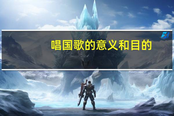 唱国歌的意义和目的（唱国歌的意义）
