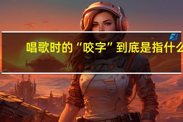 唱歌时的“咬字”到底是指什么