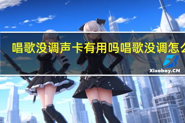 唱歌没调声卡有用吗 唱歌没调怎么办