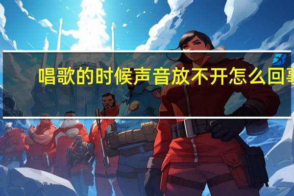 唱歌的时候声音放不开怎么回事