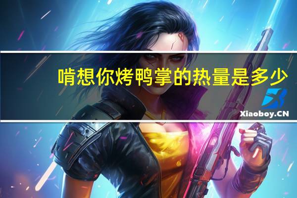 啃想你 烤鸭掌的热量是多少