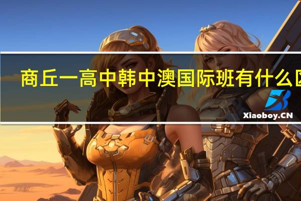 商丘一高中韩中澳国际班有什么区别