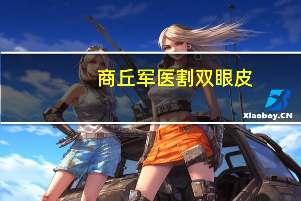 商丘军医割双眼皮，商丘哪个地方割双眼皮不错