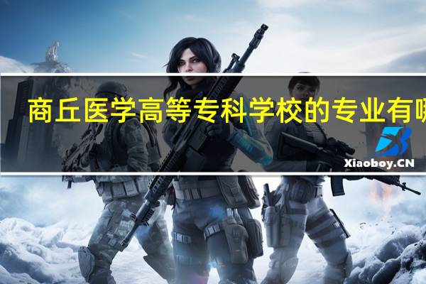 商丘医学高等专科学校的专业有哪些