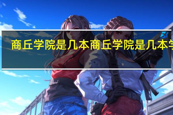 商丘学院是几本 商丘学院是几本学校