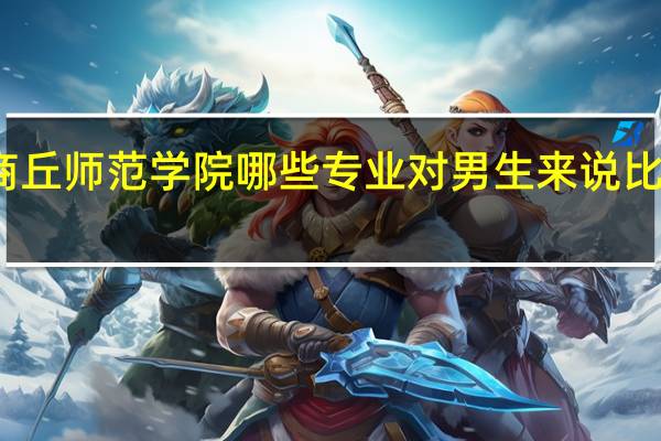 商丘师范学院哪些专业对男生来说比较适合