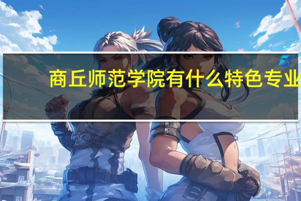 商丘师范学院有什么特色专业，专业排名如何