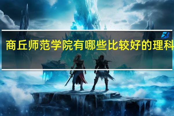 商丘师范学院有哪些比较好的理科专业