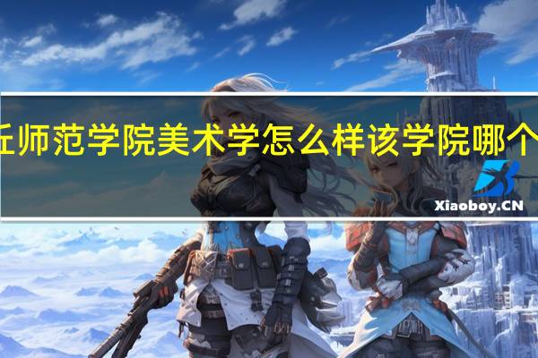 商丘师范学院美术学怎么样 该学院哪个专业好些