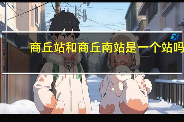 商丘站和商丘南站是一个站吗