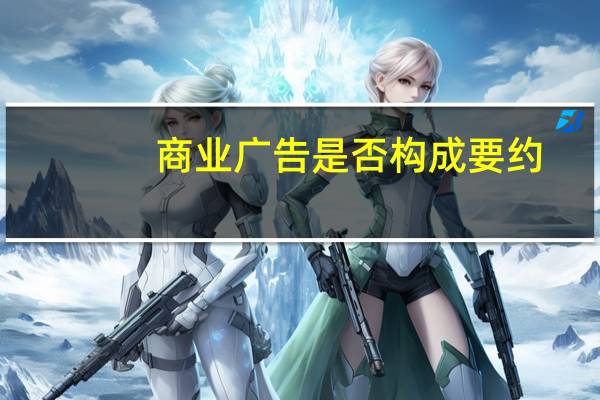商业广告是否构成要约（商业广告是否构成要约）