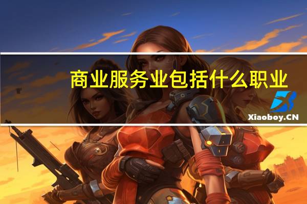 商业服务业包括什么职业（商业服务业包括）