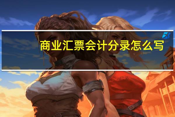 商业汇票会计分录怎么写（商业汇票会计分录）